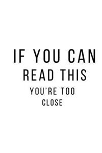 If you can read this, you're too close.