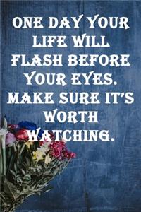 One day your life will flash before your eyes. Make sure it's worth watching.