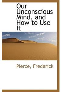Our Unconscious Mind, and How to Use It