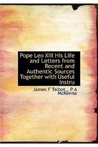 Pope Leo XIII His Life and Letters from Recent and Authentic Sources Together with Useful Instru