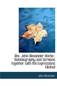 REV. John Alexander Roche: Autobiography and Sermons Together with the Expressions Elicited