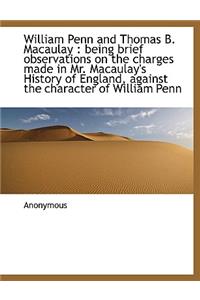 William Penn and Thomas B. Macaulay: Being Brief Observations on the Charges Made in Mr. Macaulay's: Being Brief Observations on the Charges Made in Mr. Macaulay's