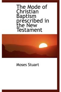 The Mode of Christian Baptism Prescribed in the New Testament