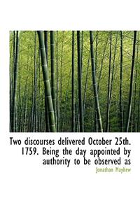 Two Discourses Delivered October 25th. 1759. Being the Day Appointed by Authority to Be Observed as