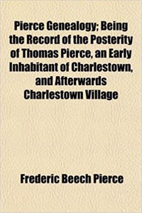 Pierce Genealogy; Being the Record of the Posterity of Thomas Pierce, an Early Inhabitant of Charlestown, and Afterwards Charlestown Village