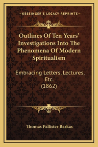 Outlines of Ten Years' Investigations Into the Phenomena of Modern Spiritualism