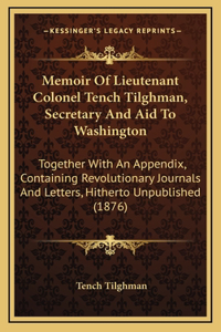 Memoir Of Lieutenant Colonel Tench Tilghman, Secretary And Aid To Washington