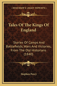 Tales Of The Kings Of England: Stories Of Camps And Battlefields, Wars And Victories, From The Old Historians (1840)