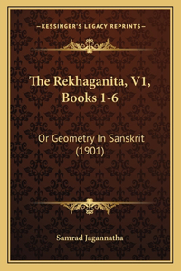 The Rekhaganita, V1, Books 1-6: Or Geometry In Sanskrit (1901)