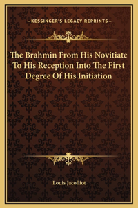 The Brahmin From His Novitiate To His Reception Into The First Degree Of His Initiation