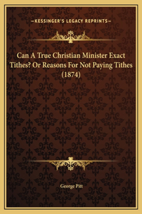 Can A True Christian Minister Exact Tithes? Or Reasons For Not Paying Tithes (1874)