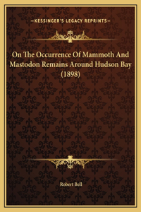 On The Occurrence Of Mammoth And Mastodon Remains Around Hudson Bay (1898)
