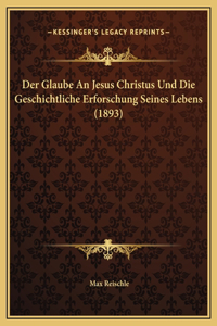 Der Glaube An Jesus Christus Und Die Geschichtliche Erforschung Seines Lebens (1893)