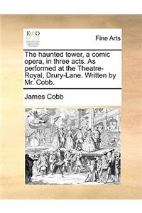 The Haunted Tower, a Comic Opera, in Three Acts. as Performed at the Theatre-Royal, Drury-Lane. Written by Mr. Cobb.