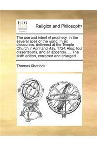 The use and intent of prophecy, in the several ages of the world. In six discourses, delivered at the Temple Church in April and May, 1724. Also, four dissertations, and an appendix. ... The sixth edition, corrected and enlarged