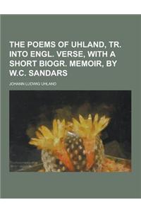 The Poems of Uhland, Tr. Into Engl. Verse, with a Short Biogr. Memoir, by W.C. Sandars