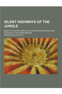 Silent Highways of the Jungle; Being the Adventures of an Explorer in the Andes and Reaches of the Upper Amazon