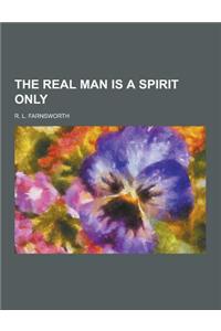 The Real Man Is a Spirit Only
