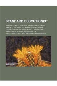 Standard Elocutionist; Principles and Exercises, (from Elocutionary Manual) Followed by a Copius Selection of Extracts in Prose and Poetry, Classified