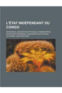 L'Etat Independant Du Congo; Historique, Geographie Physique, Ethnographie, Situation Economique, Organisation Politique