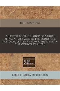 A Letter to the Bishop of Sarum Being an Answer to His Lordships Pastoral Letter / From a Minister in the Countrey. (1690)