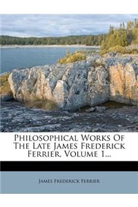 Philosophical Works Of The Late James Frederick Ferrier, Volume 1...