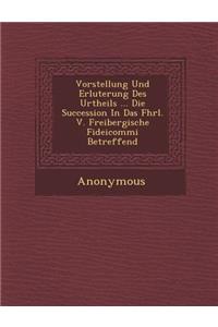 Vorstellung Und Erl Uterung Des Urtheils ... Die Succession in Das Fhrl. V. Freibergische Fideicommi Betreffend