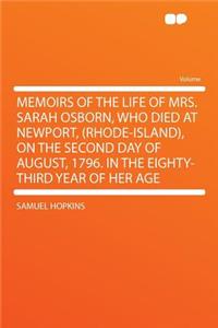Memoirs of the Life of Mrs. Sarah Osborn, Who Died at Newport, (Rhode-Island), on the Second Day of August, 1796. in the Eighty-Third Year of Her Age