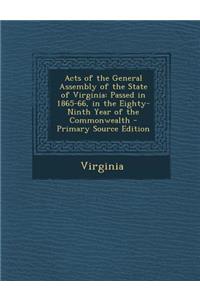 Acts of the General Assembly of the State of Virginia: Passed in 1865-66, in the Eighty-Ninth Year of the Commonwealth - Primary Source Edition