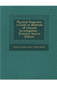 Physical Diagnosis; A Guide to Methods of Clinical Investigation - Primary Source Edition