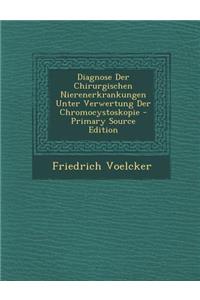 Diagnose Der Chirurgischen Nierenerkrankungen Unter Verwertung Der Chromocystoskopie - Primary Source Edition