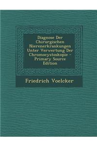 Diagnose Der Chirurgischen Nierenerkrankungen Unter Verwertung Der Chromocystoskopie - Primary Source Edition