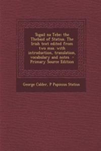 Togail Na Tebe; The Thebaid of Statius. the Irish Text Edited from Two Mss. with Introduction, Translation, Vocabulary and Notes - Primary Source Edition