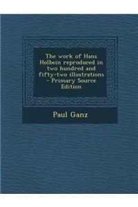 The Work of Hans Holbein Reproduced in Two Hundred and Fifty-Two Illustrations - Primary Source Edition