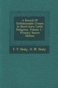 A Record of Unfashionable Crosses in Short-Horn Cattle Pedigrees, Volume 1 - Primary Source Edition