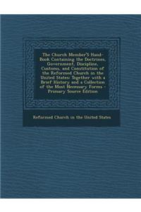 The Church Member's Hand-Book Containing the Doctrines, Government, Discipline, Customs, and Constitution of the Reformed Church in the United States: Together with a Brief History and a Collection of the Most Necessary Forms