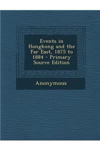 Events in Hongkong and the Far East, 1875 to 1884