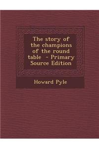 The Story of the Champions of the Round Table - Primary Source Edition