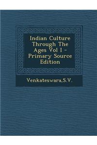 Indian Culture Through the Ages Vol I - Primary Source Edition
