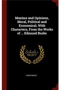 Maxims and Opinions, Moral, Political and Economical, with Characters, from the Works of ... Edmund Burke