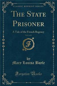 The State Prisoner, Vol. 1 of 2: A Tale of the French Regency (Classic Reprint)