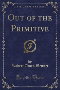 Out of the Primitive (Classic Reprint)