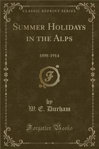 Summer Holidays in the Alps: 1898-1914 (Classic Reprint)