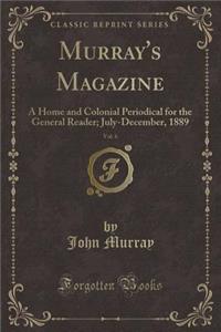 Murray's Magazine, Vol. 6: A Home and Colonial Periodical for the General Reader; July-December, 1889 (Classic Reprint)