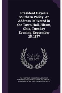 President Hayes's Southern Policy. An Address Delivered in the Town Hall, Hiram, Ohio, Tuesday Evening, September 25, 1877