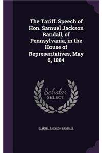 The Tariff. Speech of Hon. Samuel Jackson Randall, of Pennsylvania, in the House of Representatives, May 6, 1884