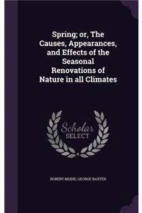 Spring; or, The Causes, Appearances, and Effects of the Seasonal Renovations of Nature in all Climates