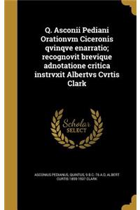 Q. Asconii Pediani Orationvm Ciceronis qvinqve enarratio; recognovit brevique adnotatione critica instrvxit Albertvs Cvrtis Clark