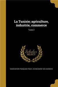 La Tunisie; agriculture, industrie, commerce; Tome 2