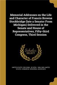 Memorial Addresses on the Life and Character of Francis Browne Stockbridge (late a Senator From Michigan) Delivered in the Senate and House of Representatives, Fifty-third Congress, Third Session